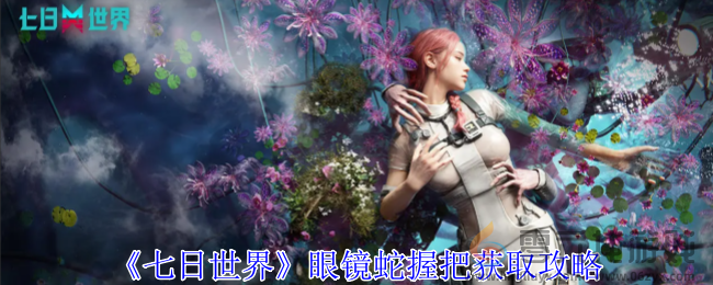 七日世界眼镜蛇握把获取攻略(图1) 七日世界眼镜蛇握把获取攻略(图1)