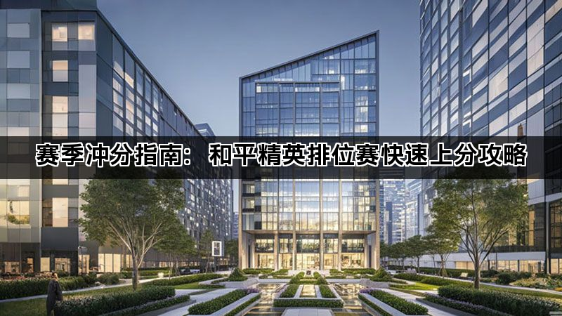 赛季冲分指南：和平精英排位赛快速上分攻略