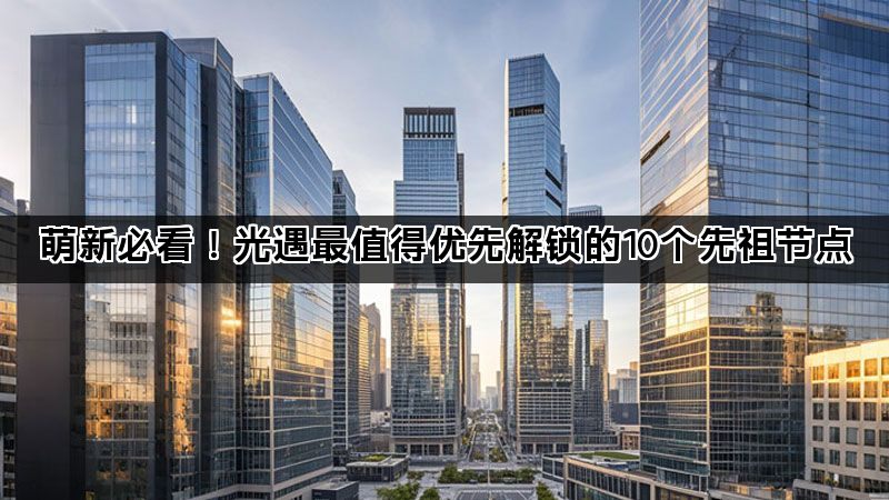 萌新必看！光遇最值得优先解锁的10个先祖节点