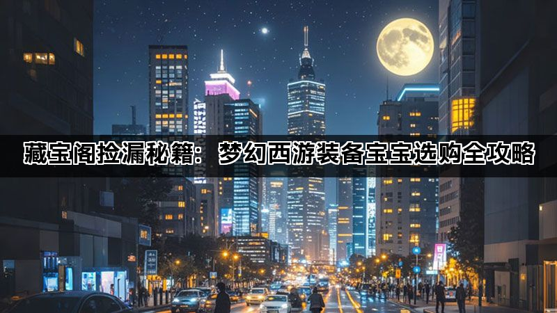 藏宝阁捡漏秘籍：梦幻西游装备宝宝选购全攻略