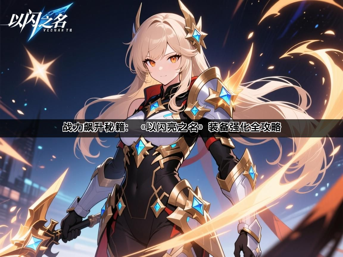 战力飙升秘籍：《以闪亮之名》装备强化全攻略
