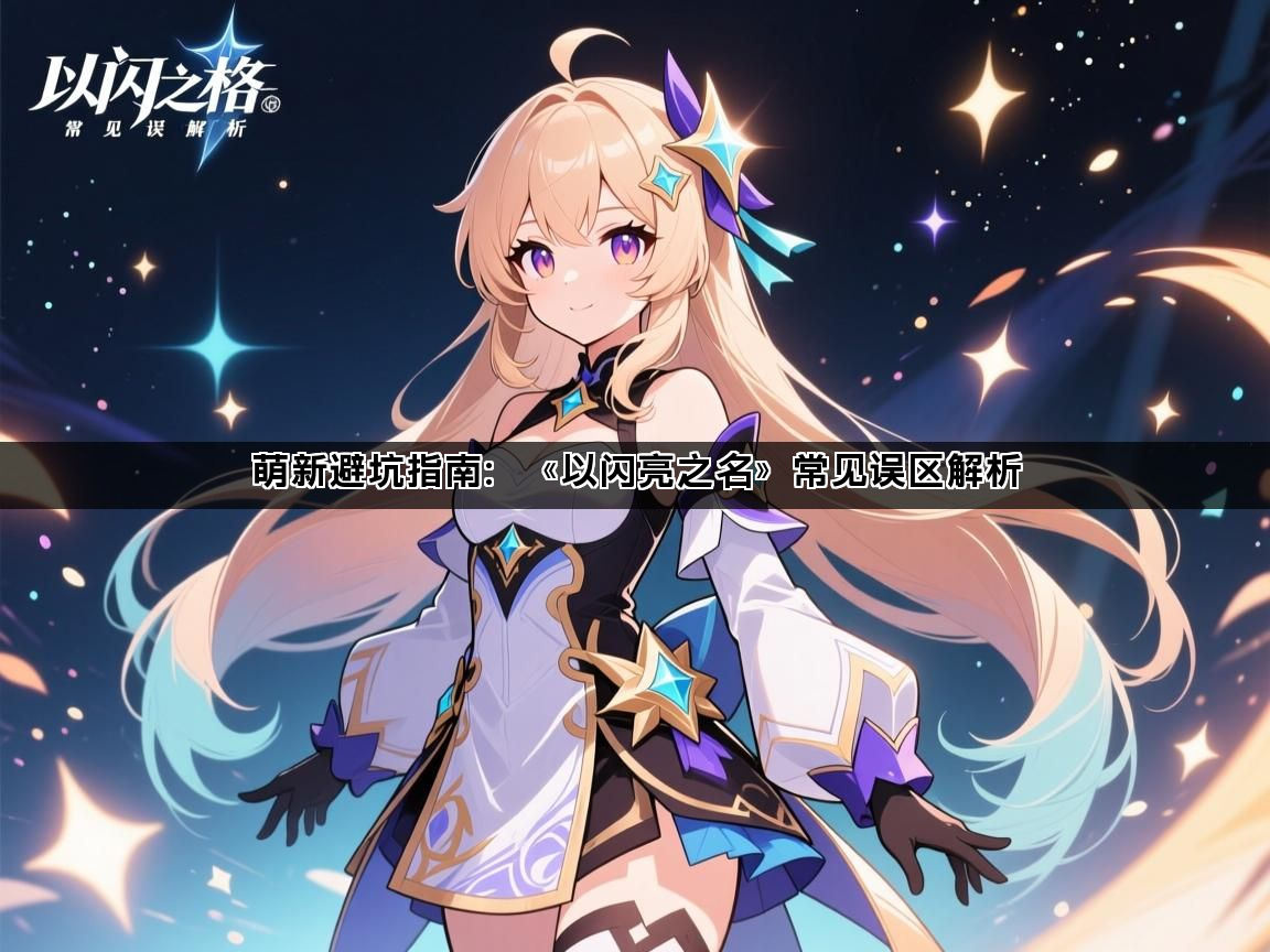 萌新避坑指南：《以闪亮之名》常见误区解析