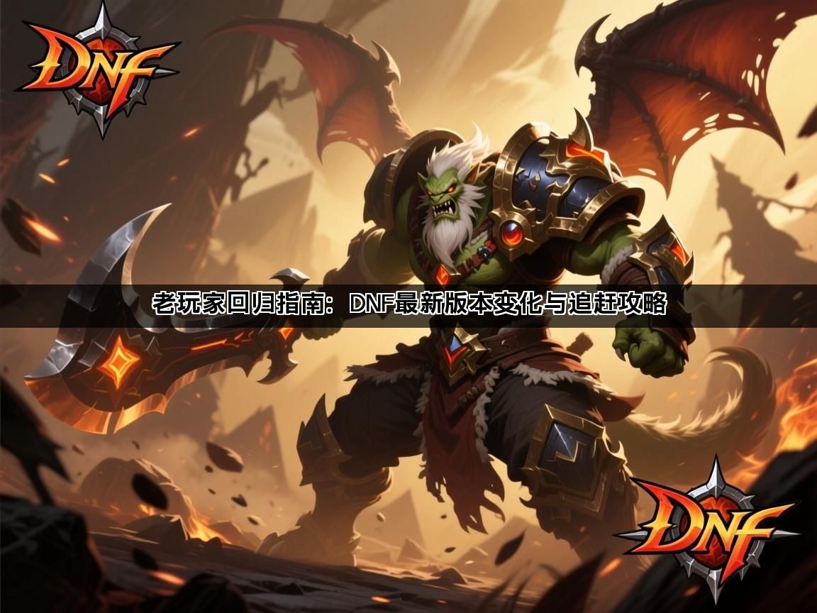 老玩家回归指南：DNF最新版本变化与追赶攻略(图1)