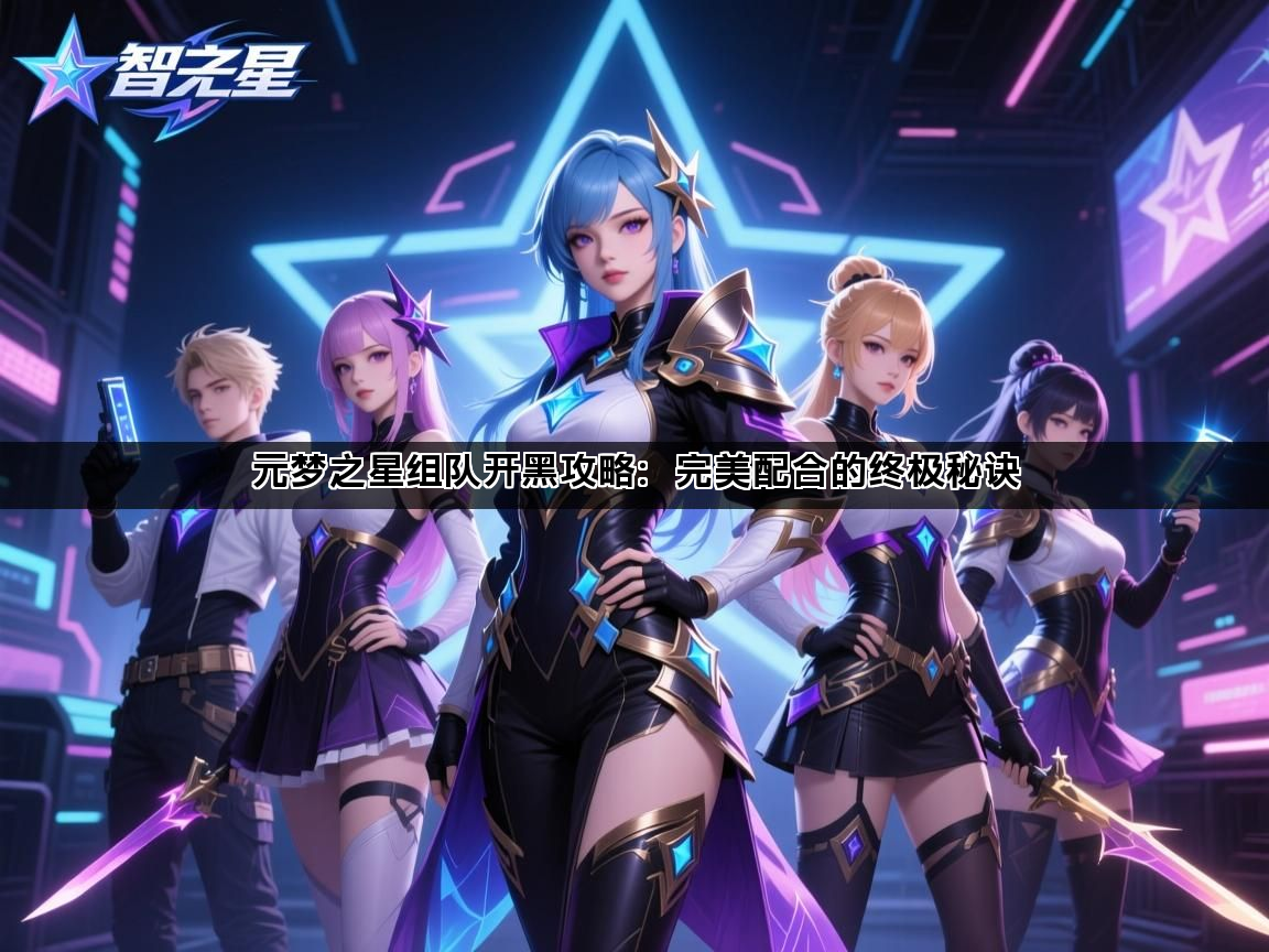 元梦之星组队开黑攻略：完美配合的终极秘诀